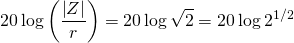 \displaystyle 20\log \left( \frac{\left| Z \right|}{r} \right)=20\log \sqrt{2}=20\log {{2}^{{1}/{2}\;}}