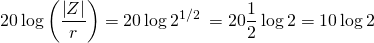 \displaystyle 20\log \left( \frac{\left| Z \right|}{r} \right)=20\log {{2}^{{1}/{2}\;}}=20\frac{1}{2}\log 2=10\log 2