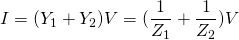 \displaystyle I=({Y}_{1}+{Y}_{2})V=(\frac{1}{{{Z}_{1}}}+\frac{1}{{{Z}_{2}}})V